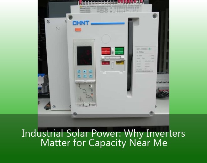 Industrial Solar Power: Why Inverters Matter for Capacity Near Me
